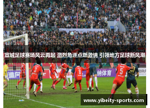 宣城足球赛场风云再起 激烈角逐点燃激情 引领地方足球新风潮