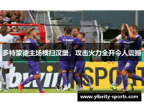 多特蒙德主场横扫汉堡，攻击火力全开令人震撼